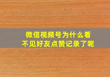 微信视频号为什么看不见好友点赞记录了呢