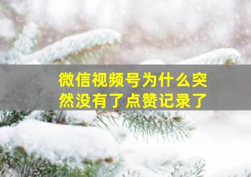 微信视频号为什么突然没有了点赞记录了