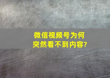 微信视频号为何突然看不到内容?