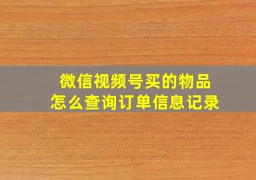 微信视频号买的物品怎么查询订单信息记录