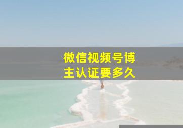 微信视频号博主认证要多久