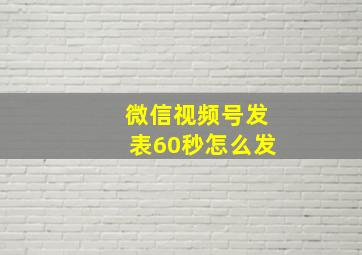 微信视频号发表60秒怎么发