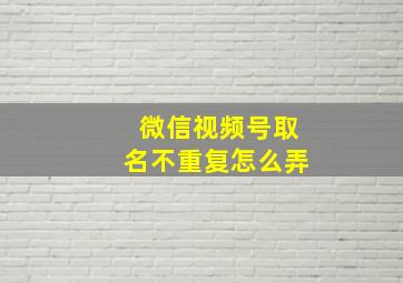 微信视频号取名不重复怎么弄