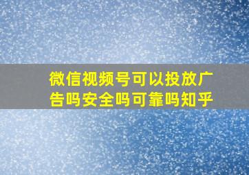 微信视频号可以投放广告吗安全吗可靠吗知乎