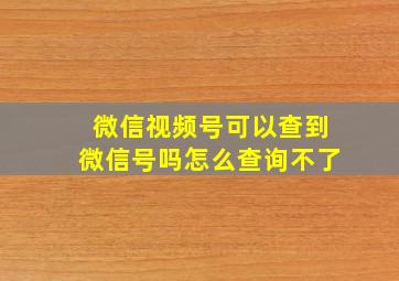 微信视频号可以查到微信号吗怎么查询不了