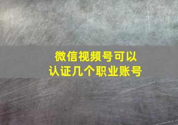 微信视频号可以认证几个职业账号