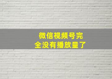 微信视频号完全没有播放量了