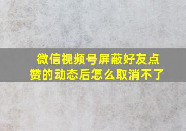 微信视频号屏蔽好友点赞的动态后怎么取消不了