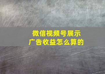 微信视频号展示广告收益怎么算的