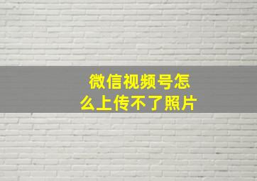 微信视频号怎么上传不了照片