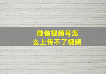 微信视频号怎么上传不了视频