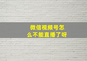 微信视频号怎么不能直播了呀