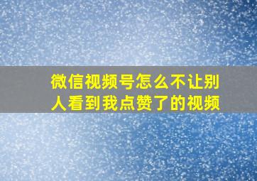 微信视频号怎么不让别人看到我点赞了的视频