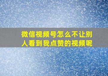 微信视频号怎么不让别人看到我点赞的视频呢