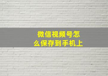 微信视频号怎么保存到手机上