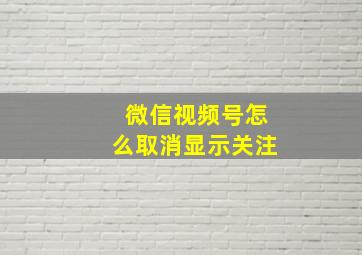 微信视频号怎么取消显示关注