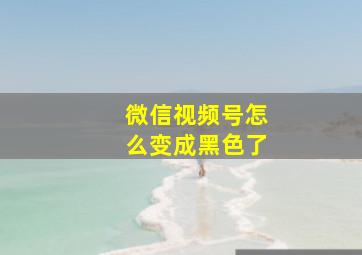 微信视频号怎么变成黑色了