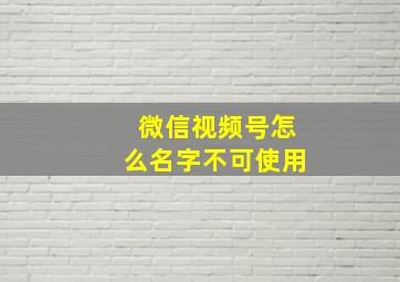 微信视频号怎么名字不可使用