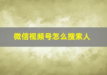 微信视频号怎么搜索人