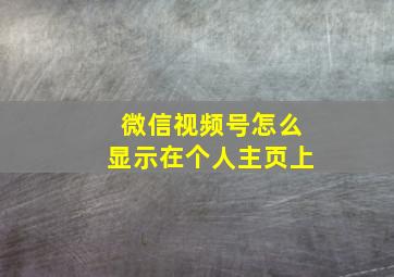 微信视频号怎么显示在个人主页上