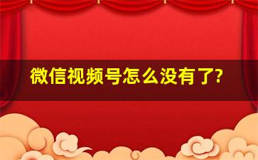 微信视频号怎么没有了?