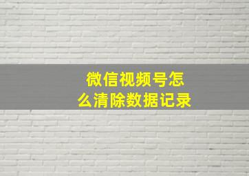 微信视频号怎么清除数据记录