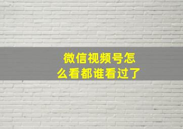 微信视频号怎么看都谁看过了