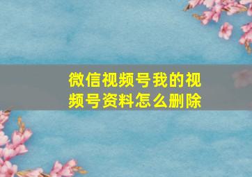 微信视频号我的视频号资料怎么删除