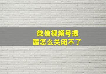 微信视频号提醒怎么关闭不了