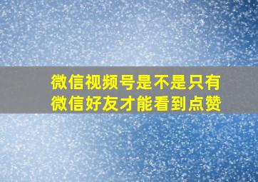 微信视频号是不是只有微信好友才能看到点赞