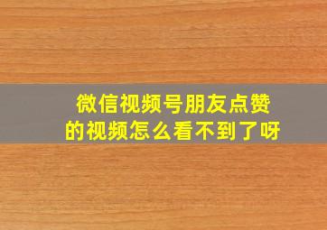 微信视频号朋友点赞的视频怎么看不到了呀