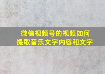 微信视频号的视频如何提取音乐文字内容和文字