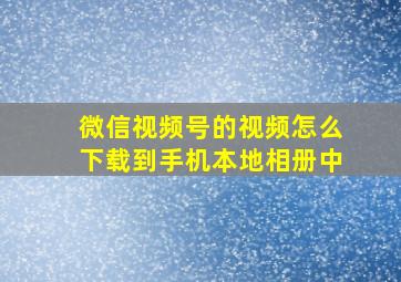 微信视频号的视频怎么下载到手机本地相册中