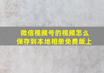 微信视频号的视频怎么保存到本地相册免费版上