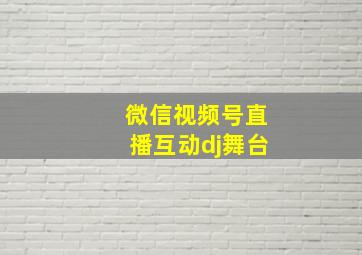 微信视频号直播互动dj舞台