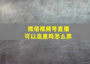 微信视频号直播可以连麦吗怎么弄