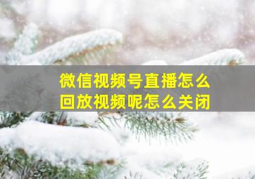 微信视频号直播怎么回放视频呢怎么关闭