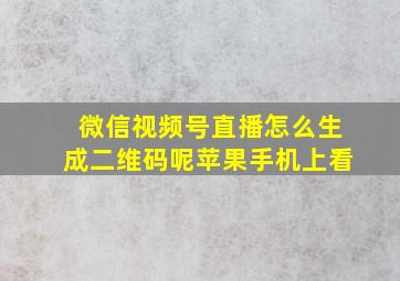 微信视频号直播怎么生成二维码呢苹果手机上看