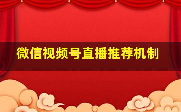 微信视频号直播推荐机制