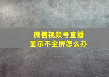 微信视频号直播显示不全屏怎么办