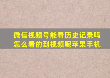 微信视频号能看历史记录吗怎么看的到视频呢苹果手机