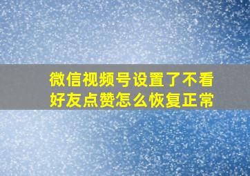 微信视频号设置了不看好友点赞怎么恢复正常