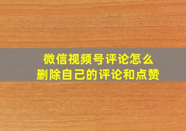 微信视频号评论怎么删除自己的评论和点赞