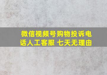 微信视频号购物投诉电话人工客服 七天无理由