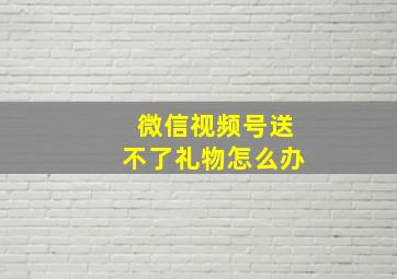 微信视频号送不了礼物怎么办