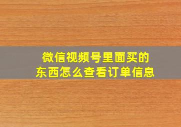 微信视频号里面买的东西怎么查看订单信息