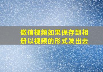 微信视频如果保存到相册以视频的形式发出去