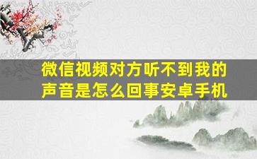 微信视频对方听不到我的声音是怎么回事安卓手机