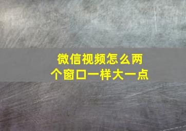 微信视频怎么两个窗口一样大一点