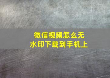 微信视频怎么无水印下载到手机上